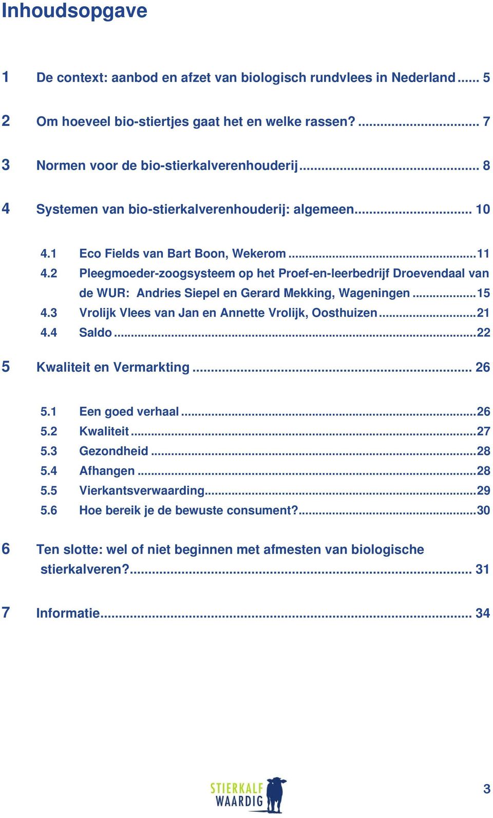 2 Pleegmoeder-zoogsysteem op het Proef-en-leerbedrijf Droevendaal van de WUR: Andries Siepel en Gerard Mekking, Wageningen...15 4.3 Vrolijk Vlees van Jan en Annette Vrolijk, Oosthuizen...21 4.