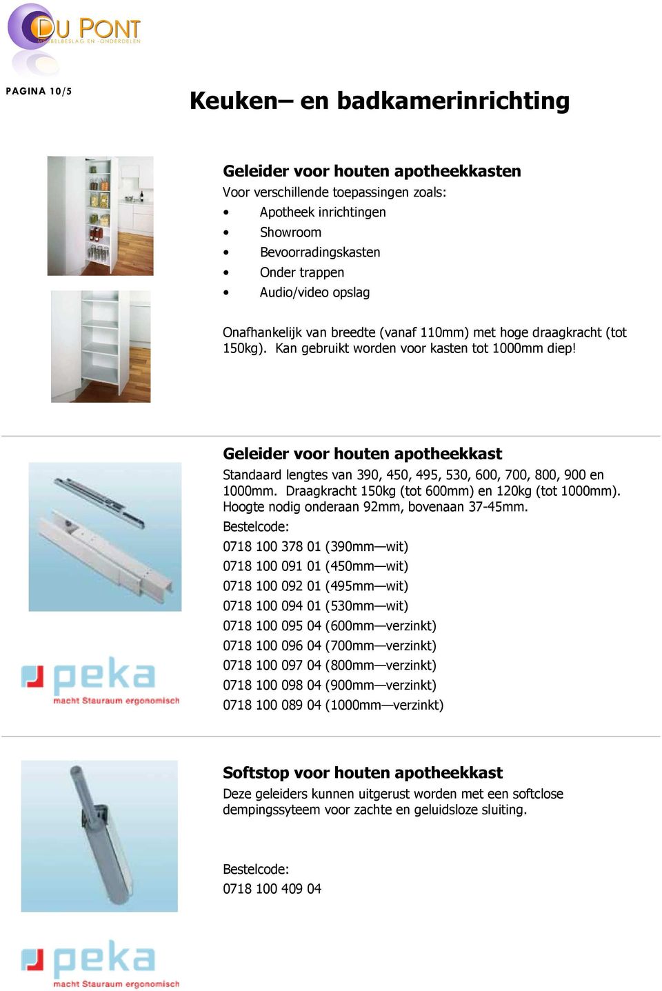 Geleider voor houten apotheekkast Standaard lengtes van 390, 450, 495, 530, 600, 700, 800, 900 en 1000mm. Draagkracht 150kg (tot 600mm) en 120kg (tot 1000mm).