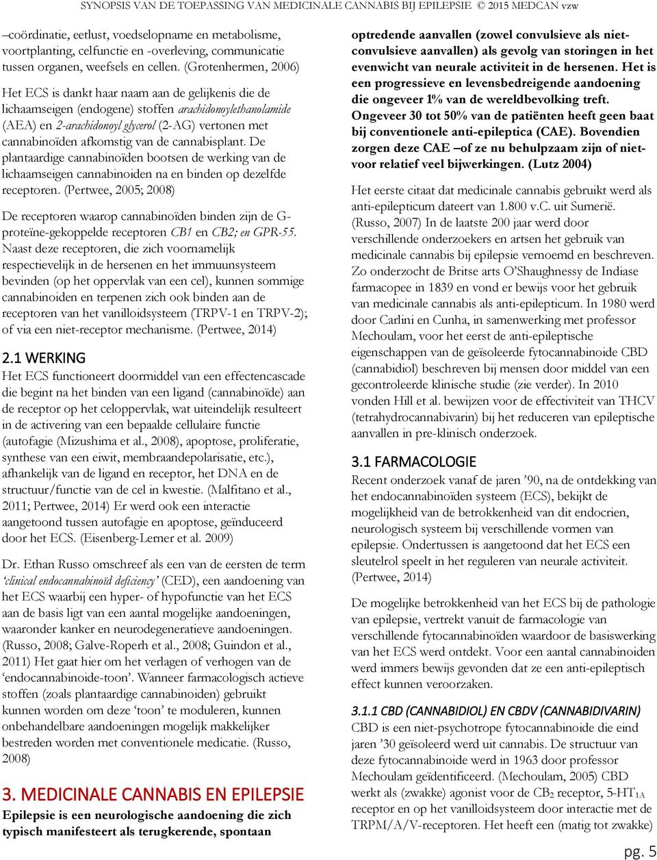 afkomstig van de cannabisplant. De plantaardige cannabinoïden bootsen de werking van de lichaamseigen cannabinoiden na en binden op dezelfde receptoren.