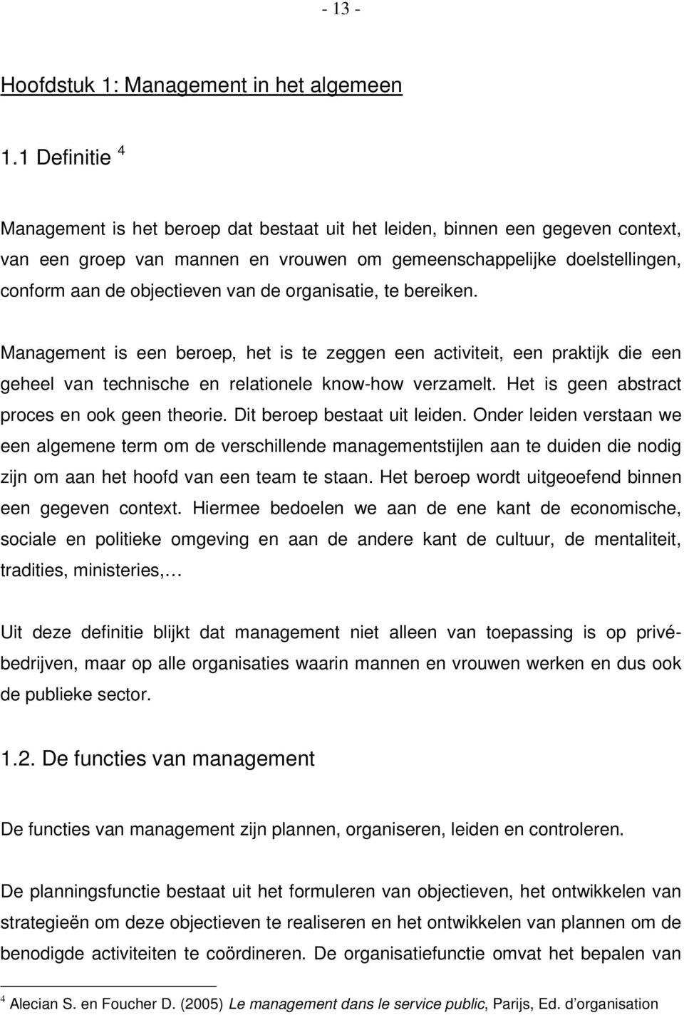 de organisatie, te bereiken. Management is een beroep, het is te zeggen een activiteit, een praktijk die een geheel van technische en relationele know-how verzamelt.