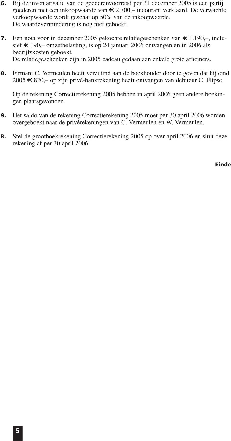 190,, inclusief 190, omzetbelasting, is op 24 januari 2006 ontvangen en in 2006 als bedrijfskosten geboekt. De relatiegeschenken zijn in 2005 cadeau gedaan aan enkele grote afnemers. 8. Firmant C.