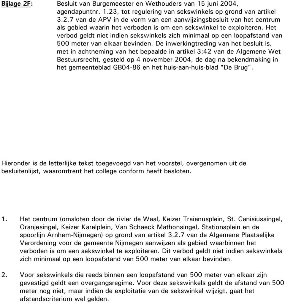 De inwerkingtreding van het besluit is, met in achtneming van het bepaalde in artikel 3:42 van de Algemene Wet Bestuursrecht, gesteld op 4 november 2004, de dag na bekendmaking in het gemeenteblad