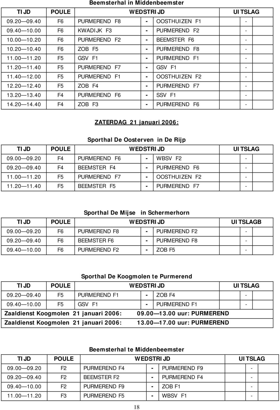 40 F4 PURMEREND F6 - SSV F1-14.20 14.40 F4 ZOB F3 - PURMEREND F6 - ZATERDAG 21 januari 2006: Sporthal De Oosterven in De Rijp TIJD POULE WEDSTRIJD UITSLAG 09.00 09.20 F4 PURMEREND F6 - WBSV F2-09.