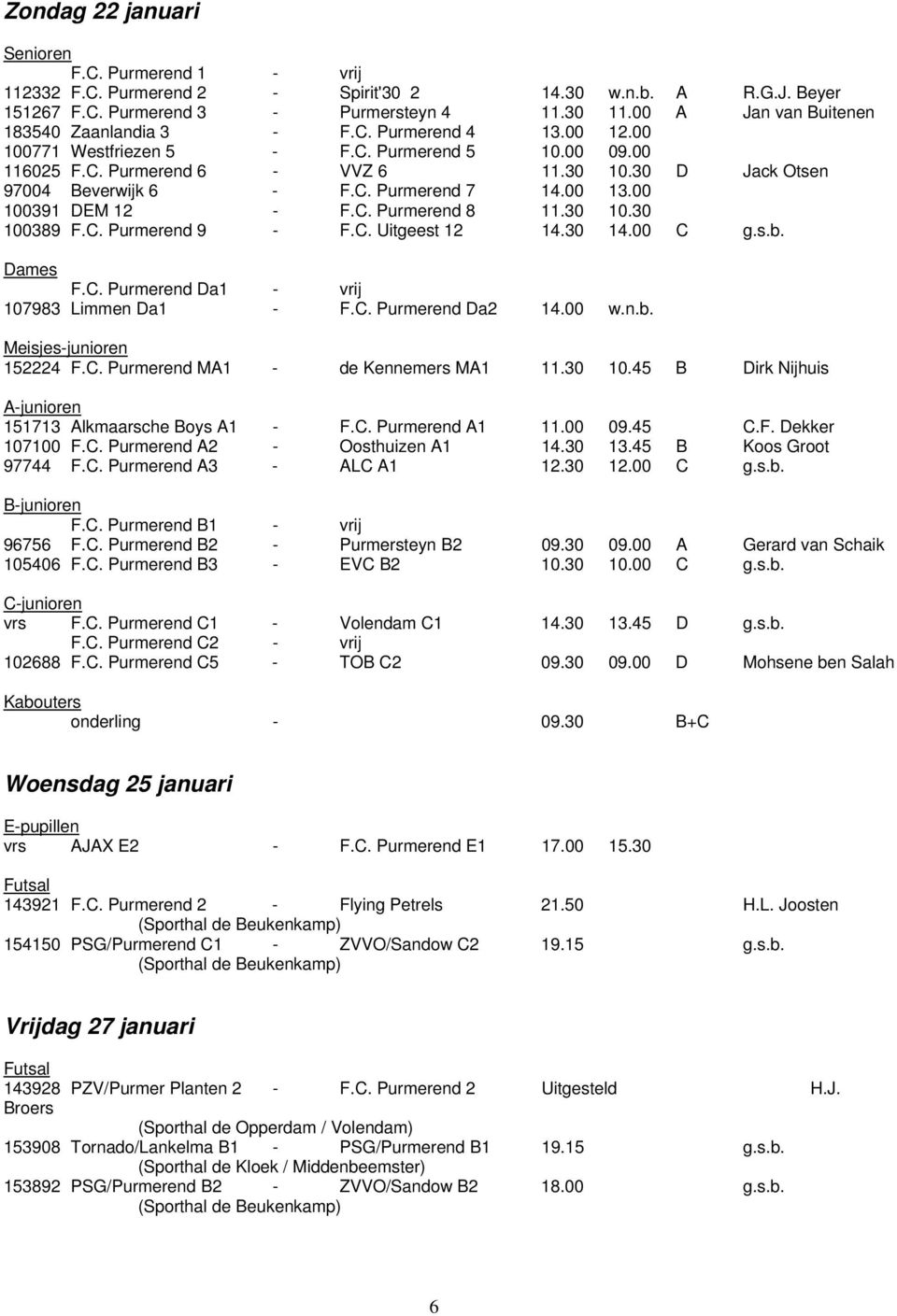 30 D Jack Otsen 97004 Beverwijk 6 - F.C. Purmerend 7 14.00 13.00 100391 DEM 12 - F.C. Purmerend 8 11.30 10.30 100389 F.C. Purmerend 9 - F.C. Uitgeest 12 14.30 14.00 C g.s.b. Dames F.C. Purmerend Da1 - vrij 107983 Limmen Da1 - F.