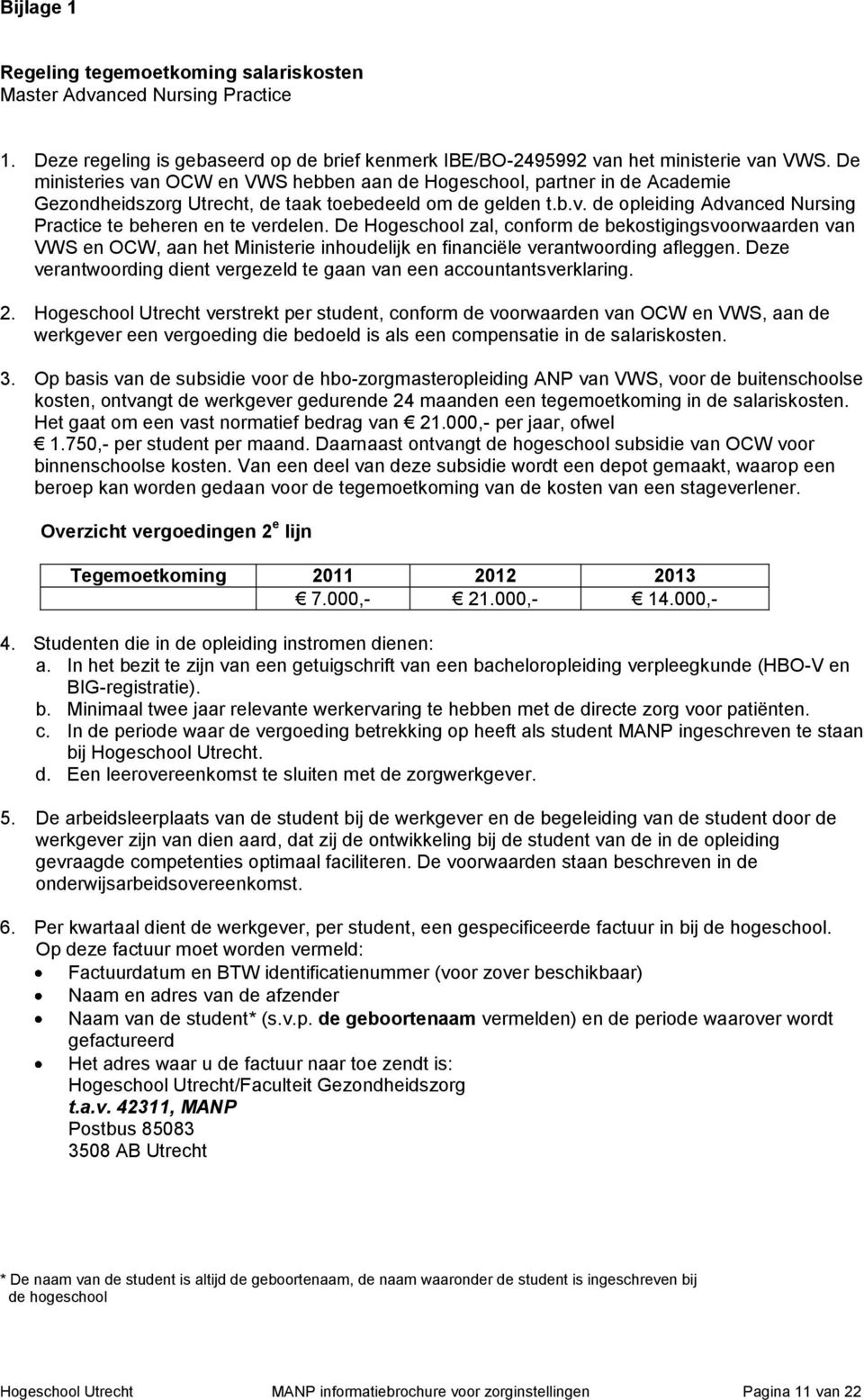 De Hogeschool zal, conform de bekostigingsvoorwaarden van VWS en OCW, aan het Ministerie inhoudelijk en financiële verantwoording afleggen.