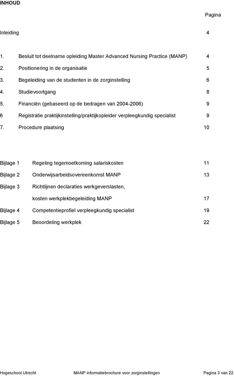 Financiën (gebaseerd op de bedragen van 2004-2006) 9 6 Registratie praktijkinstelling/praktijkopleider verpleegkundig specialist 9 7.