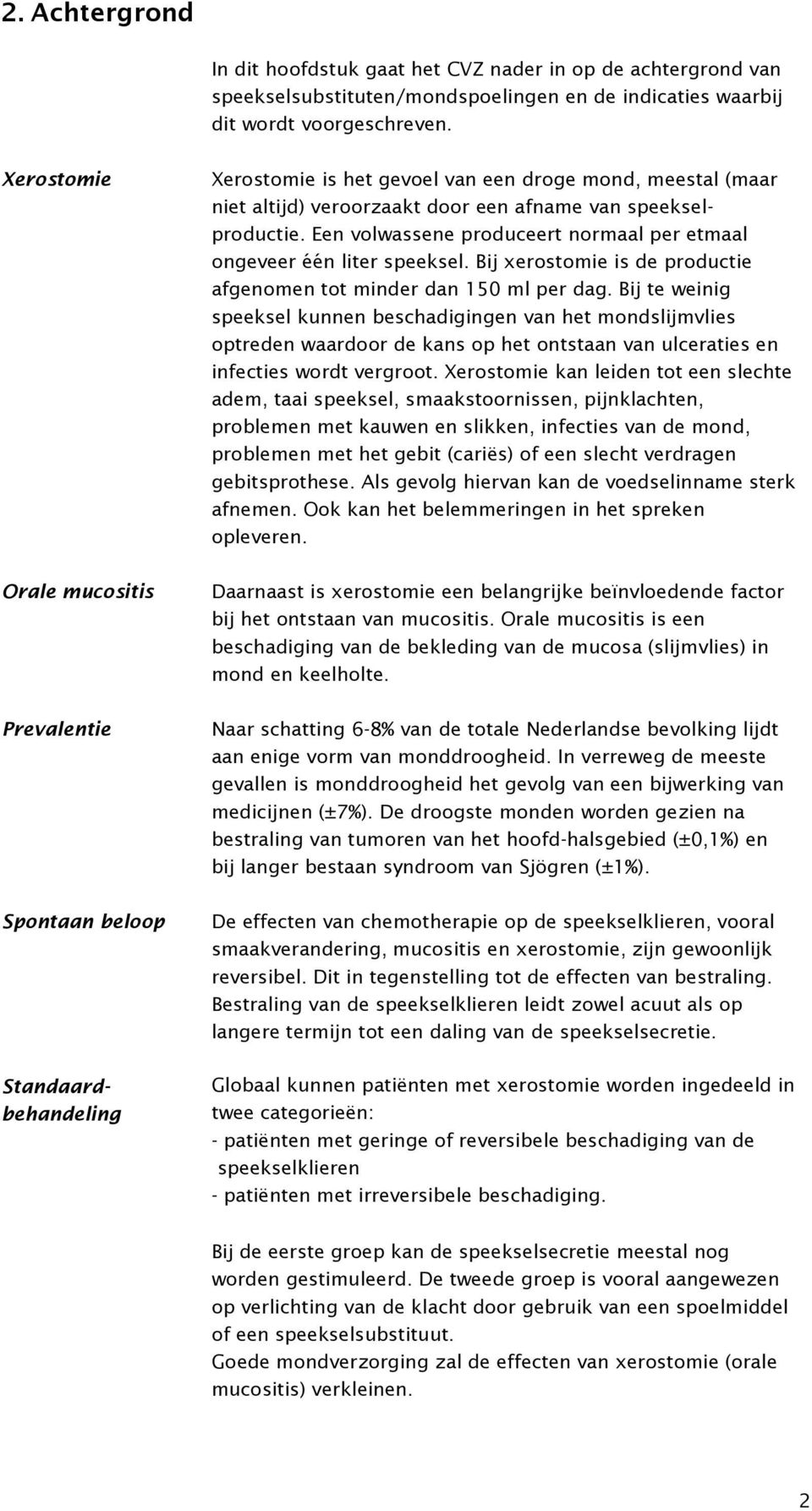 Een volwassene produceert normaal per etmaal ongeveer één liter speeksel. Bij xerostomie is de productie afgenomen tot minder dan 150 ml per dag.