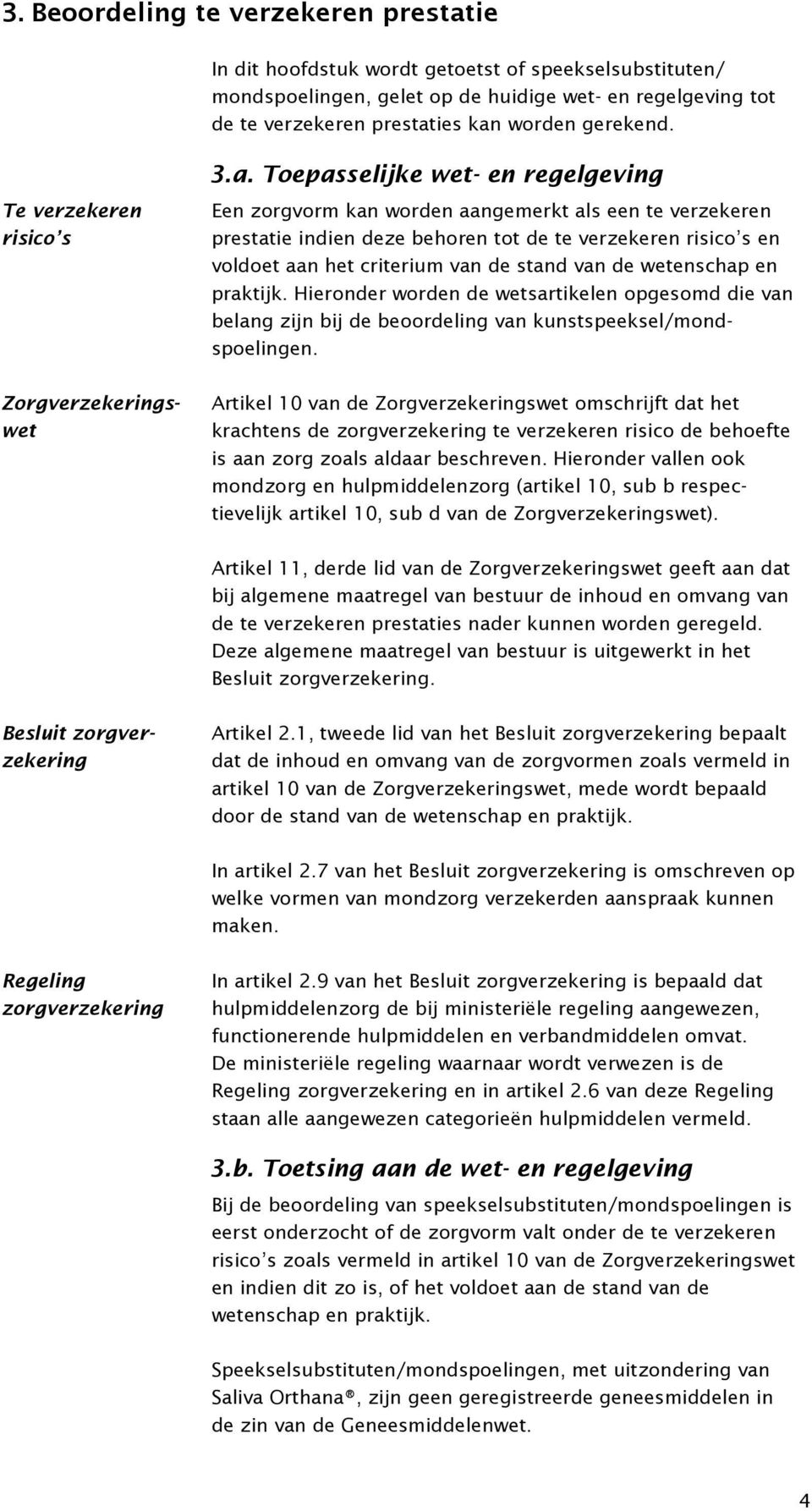 Te verzekeren risico s Een zorgvorm kan worden aangemerkt als een te verzekeren prestatie indien deze behoren tot de te verzekeren risico s en voldoet aan het criterium van de stand van de wetenschap