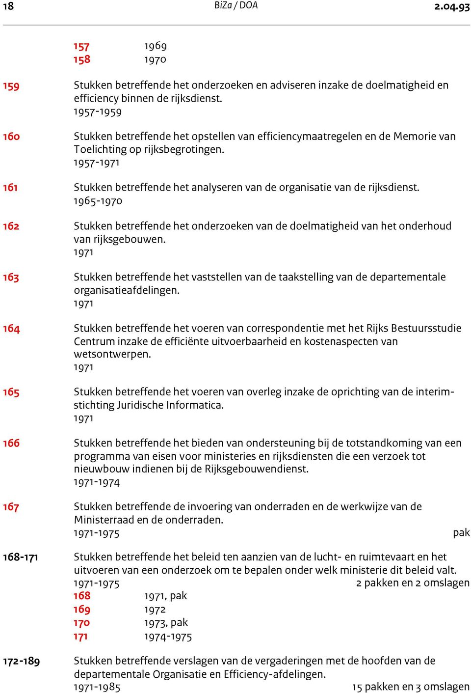 1957-1971 161 Stukken betreffende het analyseren van de organisatie van de rijksdienst. 1965-1970 162 Stukken betreffende het onderzoeken van de doelmatigheid van het onderhoud van rijksgebouwen.