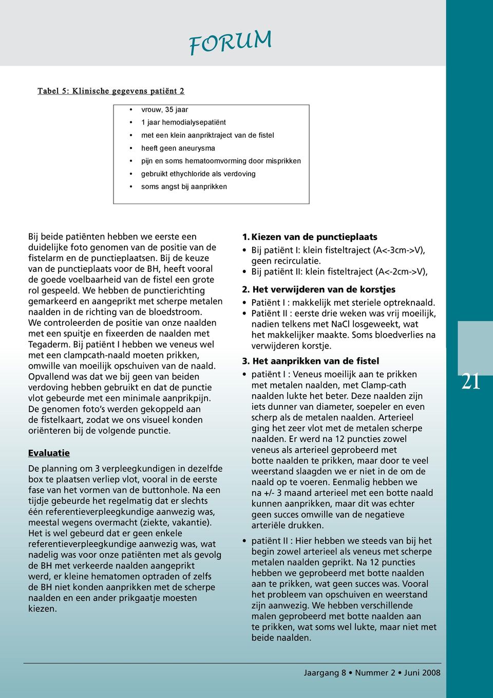 aanpriktraject van de fistel heeft geen aneurysma pijn en soms hematoomvorming door misprikken gebruikt ethychloride als verdoving soms angst bij aanprikken Bij beide patiënten hebben we eerste een