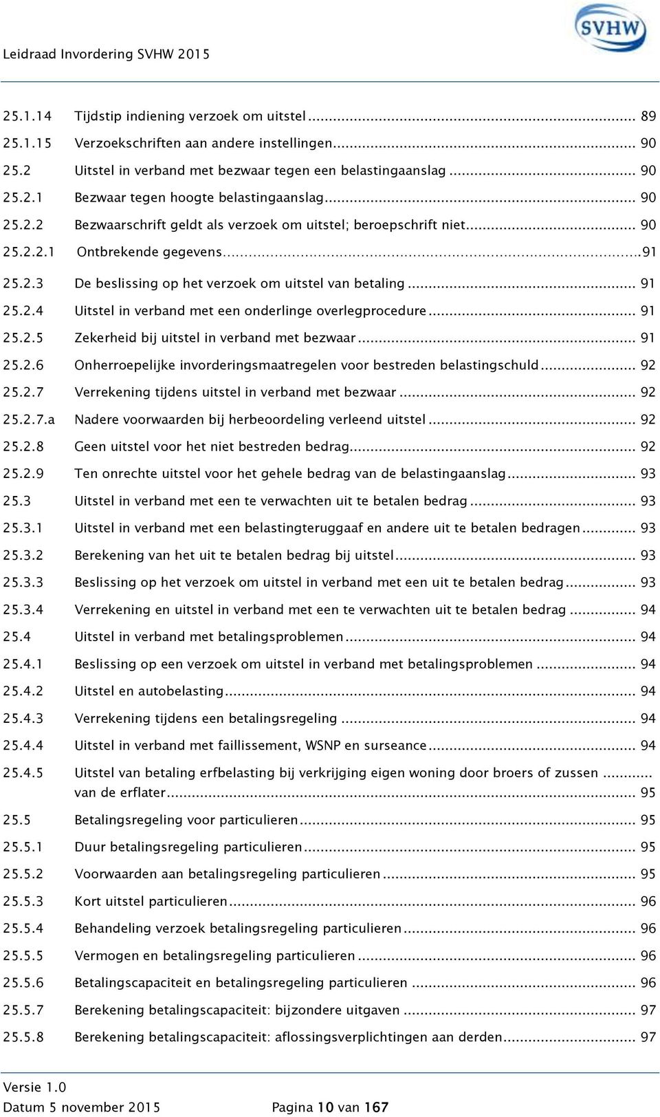 .. 91 25.2.5 Zekerheid bij uitstel in verband met bezwaar... 91 25.2.6 Onherroepelijke invorderingsmaatregelen voor bestreden belastingschuld... 92 25.2.7 Verrekening tijdens uitstel in verband met bezwaar.