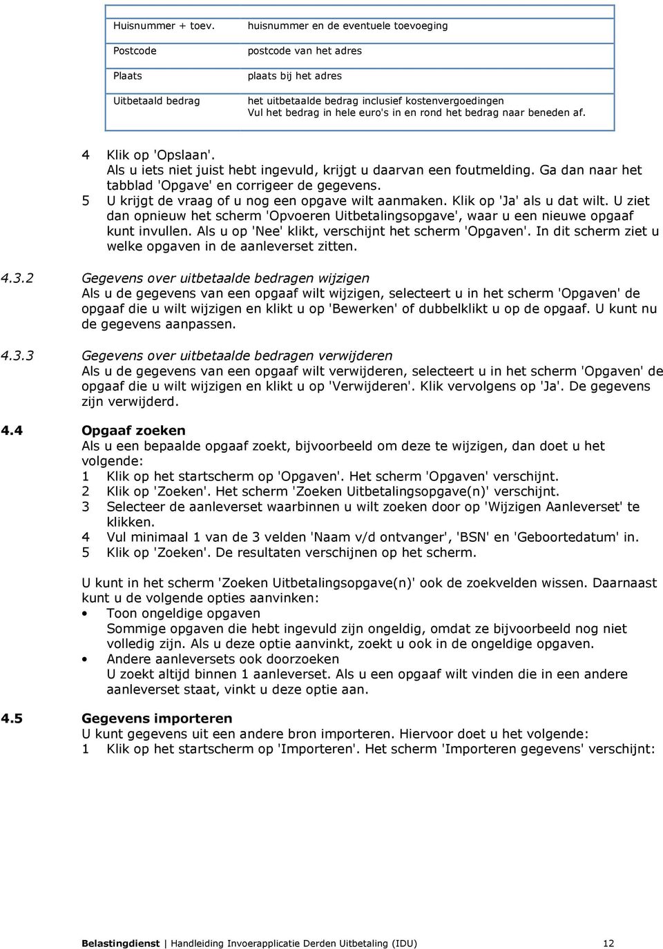 in en rond het bedrag naar beneden af. 4 Klik op 'Opslaan'. Als u iets niet juist hebt ingevuld, krijgt u daarvan een foutmelding. Ga dan naar het tabblad 'Opgave' en corrigeer de gegevens.