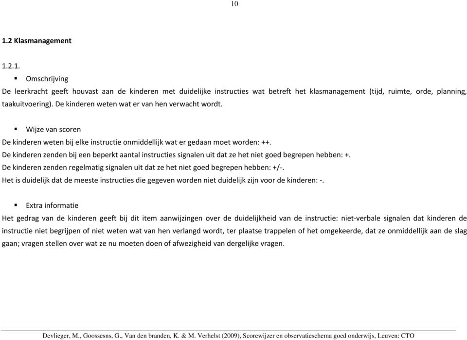 De kinderen zenden bij een beperkt aantal instructies signalen uit dat ze het niet goed begrepen hebben: +. De kinderen zenden regelmatig signalen uit dat ze het niet goed begrepen hebben: +/.