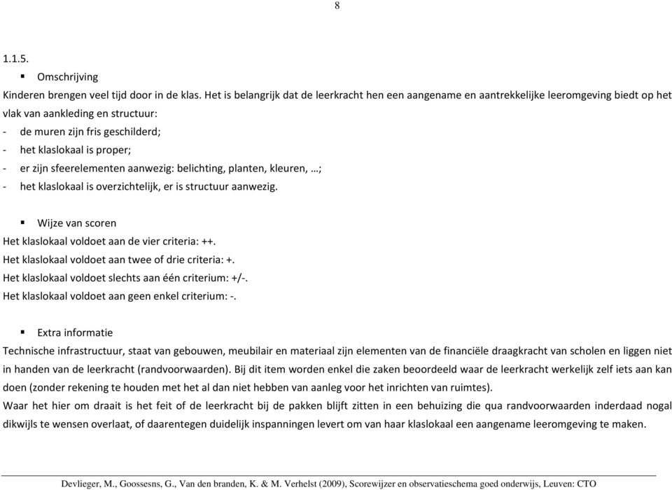 sfeerelementen aanwezig: belichting, planten, kleuren, ; het klaslokaal is overzichtelijk, er is structuur aanwezig. Het klaslokaal voldoet aan de vier criteria: ++.