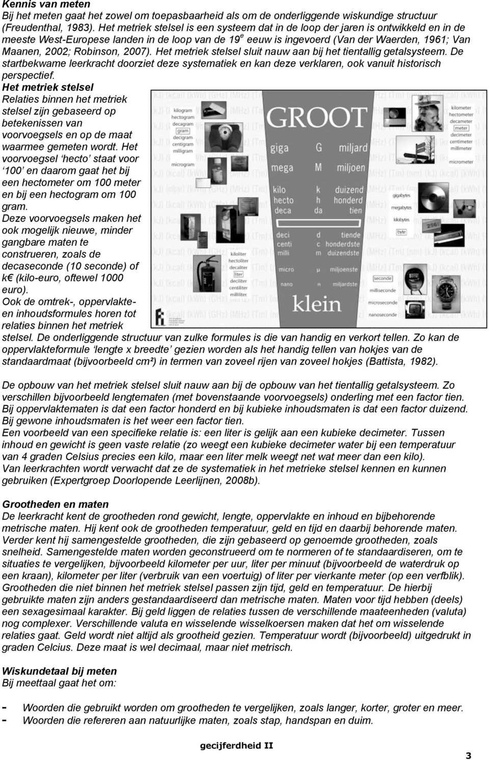 Robinson, 2007). Het metriek stelsel sluit nauw aan bij het tientallig getalsysteem. De startbekwame leerkracht doorziet deze systematiek en kan deze verklaren, ook vanuit historisch perspectief.