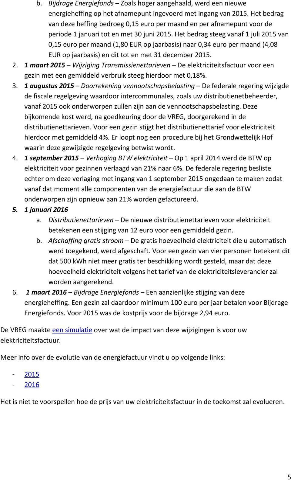 Het bedrag steeg vanaf 1 juli 2015 van 0,15 euro per maand (1,80 EUR op jaarbasis) naar 0,34 euro per maand (4,08 EUR op jaarbasis) en dit tot en met 31 december 2015. 2. 1 maart 2015 Wijziging Transmissienettarieven De elektriciteitsfactuur voor een gezin met een gemiddeld verbruik steeg hierdoor met 0,18%.