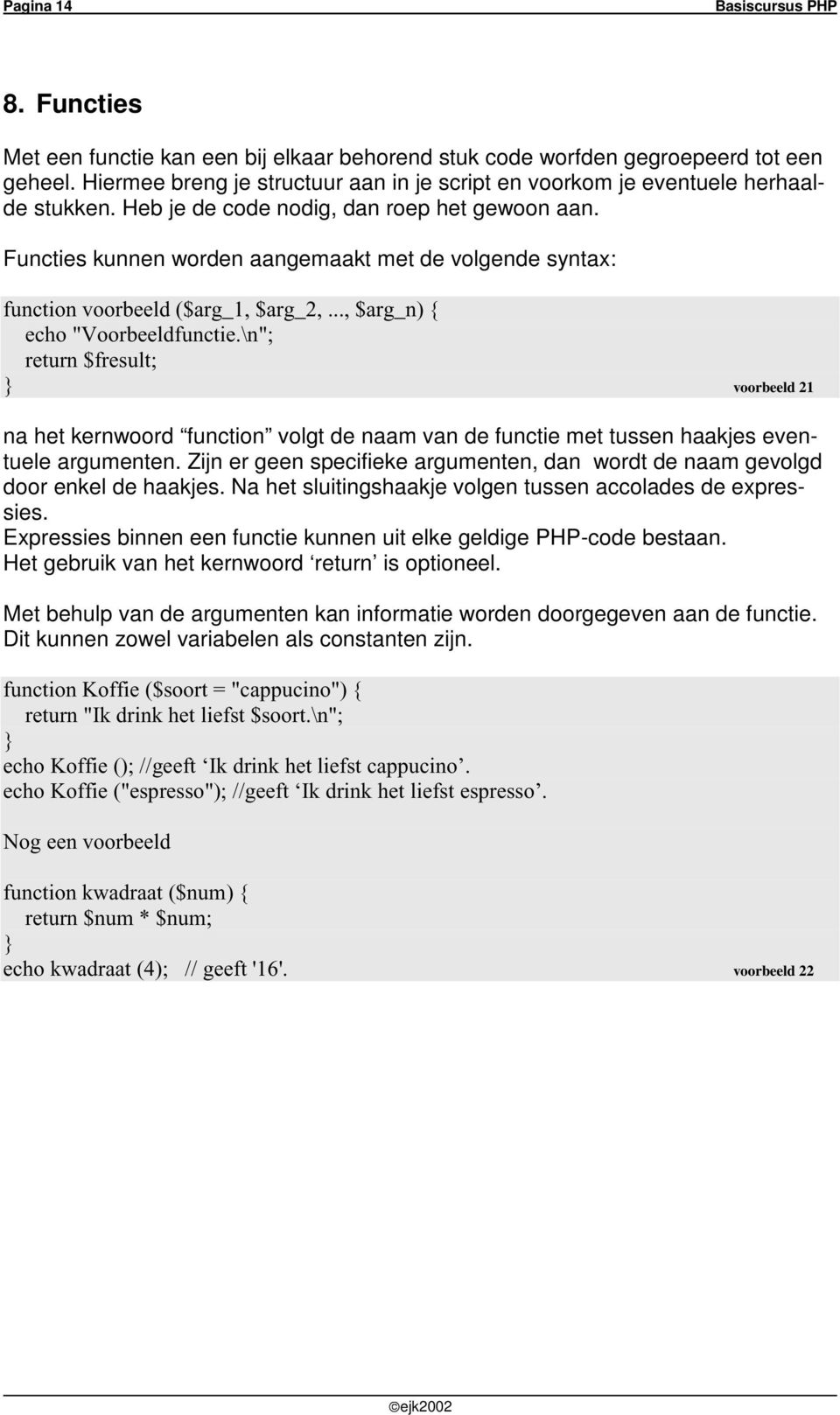 Functies kunnen worden aangemaakt met de volgende syntax: function voorbeeld ($arg_1, $arg_2,..., $arg_n) { echo "Voorbeeldfunctie.