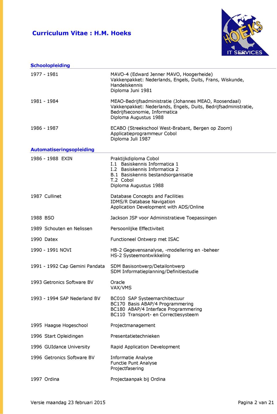 Zoom) Applicatieprogrammeur Cobol Diploma Juli 1987 Automatiseringsopleiding 1986-1988 EXIN Praktijkdiploma Cobol I.1 Basiskennis Informatica 1 I.2 Basiskennis Informatica 2 B.