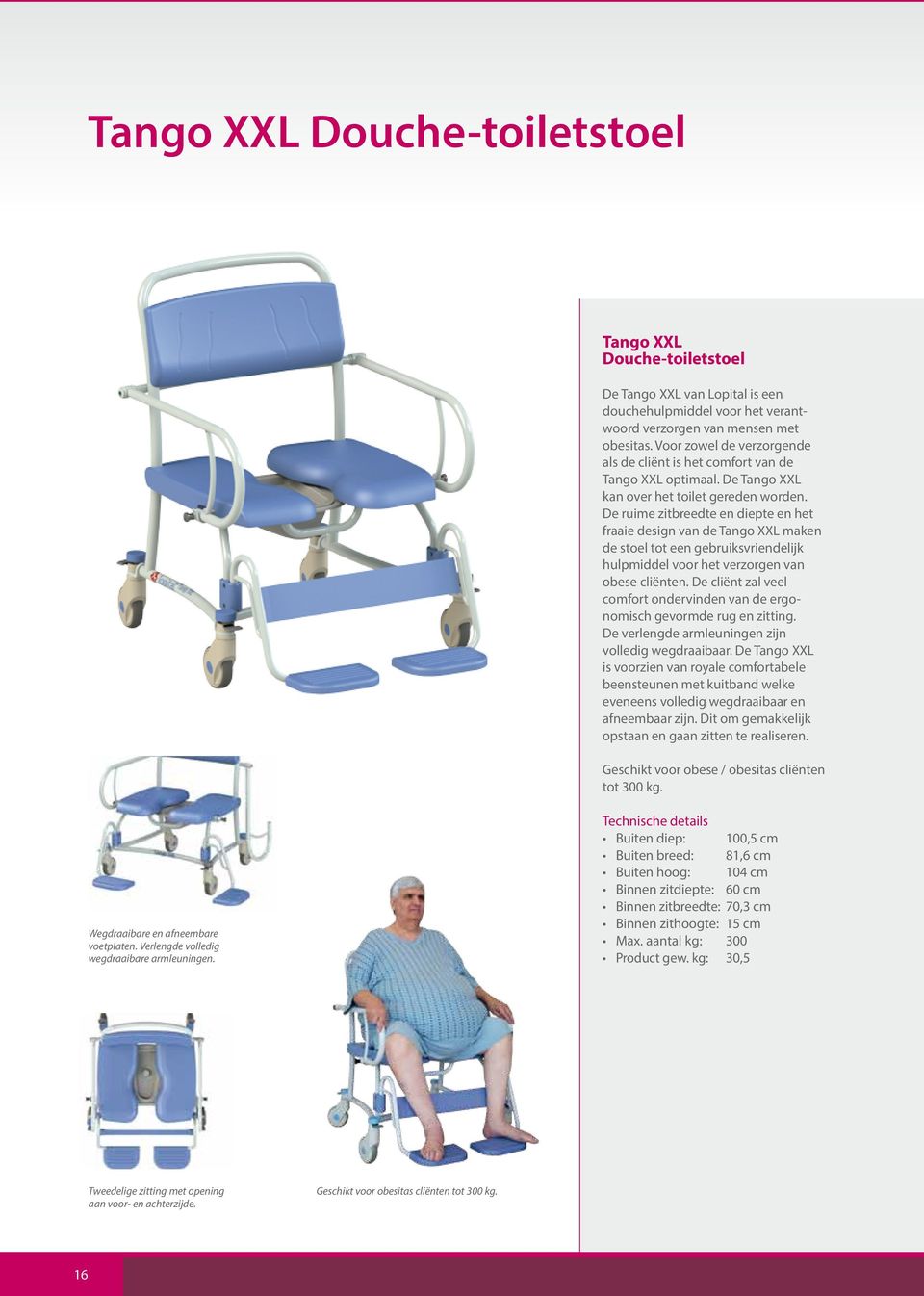 De ruime zitbreedte en diepte en het fraaie design van de Tango XXL maken de stoel tot een gebruiksvriendelijk hulpmiddel voor het verzorgen van obese cliënten.
