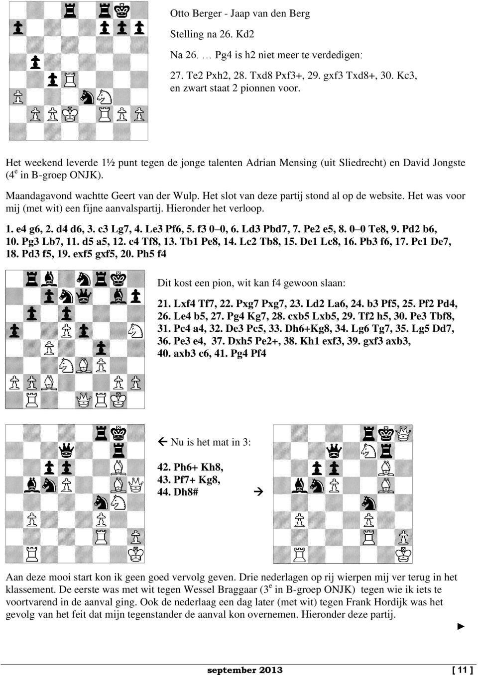 Het slot van deze partij stond al op de website. Het was voor mij (met wit) een fijne aanvalspartij. Hieronder het verloop. 1. e4 g6, 2. d4 d6, 3. c3 Lg7, 4. Le3 Pf6, 5. f3 0 0, 6. Ld3 Pbd7, 7.