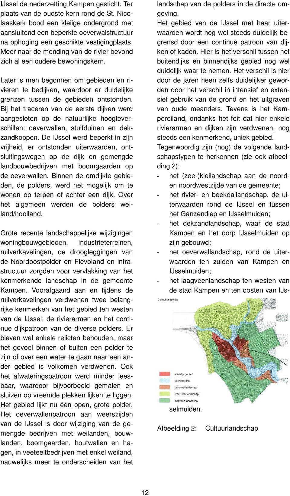 Meer naar de monding van de rivier bevond zich al een oudere bewoningskern. Later is men begonnen om gebieden en rivieren te bedijken, waardoor er duidelijke grenzen tussen de gebieden ontstonden.