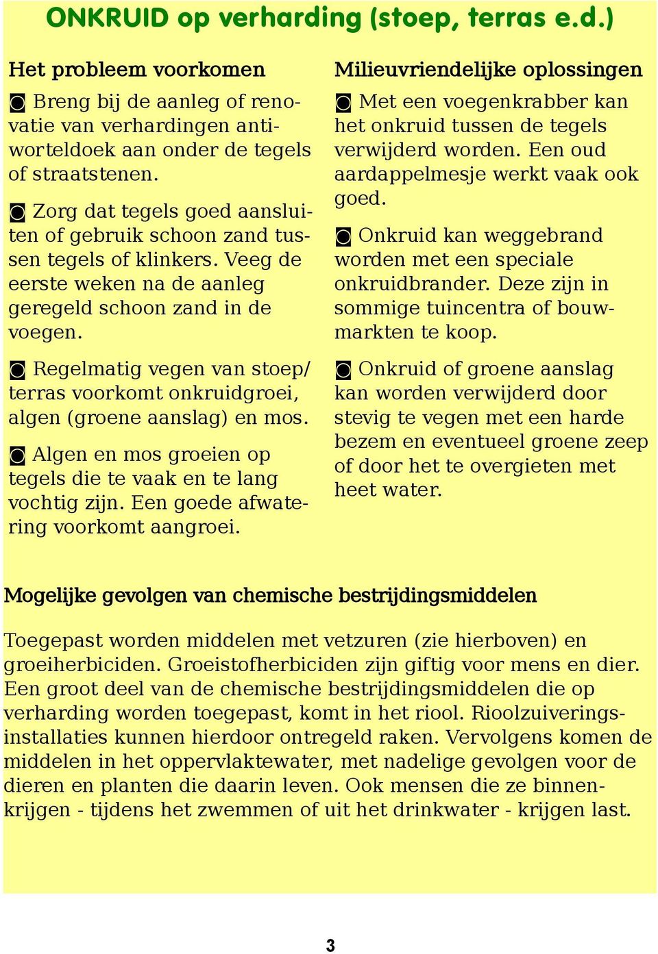 Veeg de eerste weken na de aanleg geregeld schoon zand in de voegen. Regelmatig vegen van stoep/ terras voorkomt onkruidgroei, algen (groene aanslag) en mos.