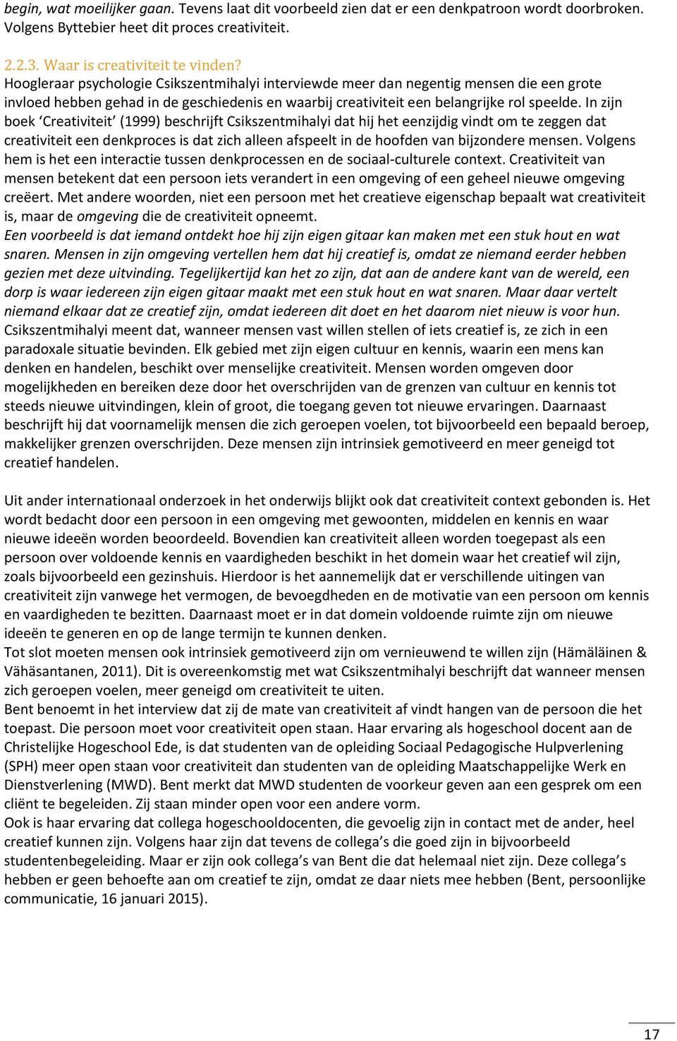 In zijn boek Creativiteit (1999) beschrijft Csikszentmihalyi dat hij het eenzijdig vindt om te zeggen dat creativiteit een denkproces is dat zich alleen afspeelt in de hoofden van bijzondere mensen.