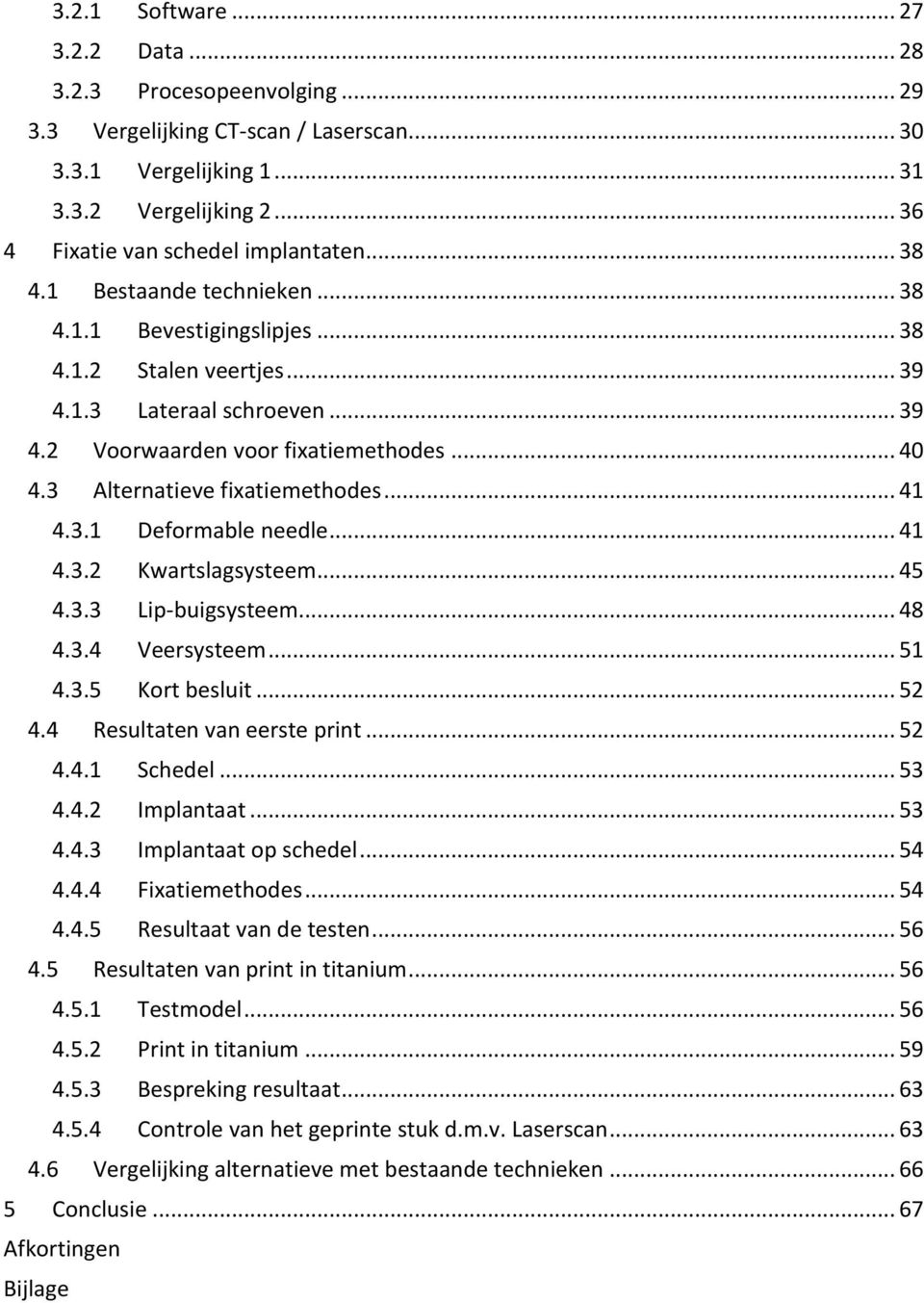 3 Alternatieve fixatiemethodes... 41 4.3.1 Deformable needle... 41 4.3.2 Kwartslagsysteem... 45 4.3.3 Lip-buigsysteem... 48 4.3.4 Veersysteem... 51 4.3.5 Kort besluit... 52 4.