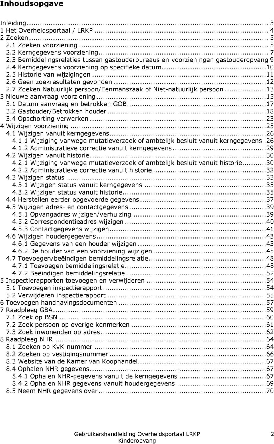 6 Geen zoekresultaten gevonden...12 2.7 Zoeken Natuurlijk persoon/eenmanszaak of Niet-natuurlijk persoon...13 3 Nieuwe aanvraag voorziening...15 3.1 Datum aanvraag en betrokken GOB...17 3.