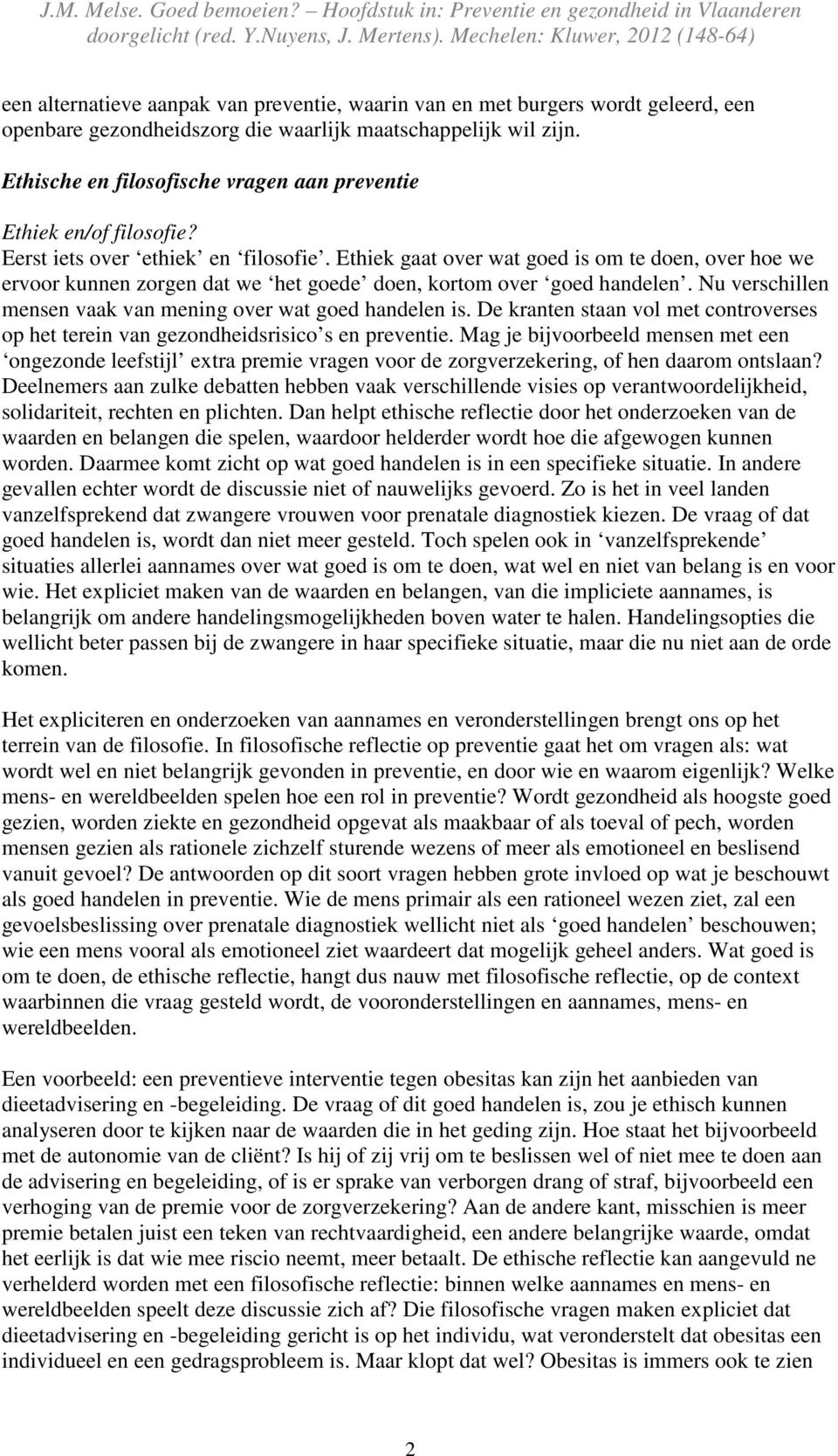 Ethiek gaat over wat goed is om te doen, over hoe we ervoor kunnen zorgen dat we het goede doen, kortom over goed handelen. Nu verschillen mensen vaak van mening over wat goed handelen is.