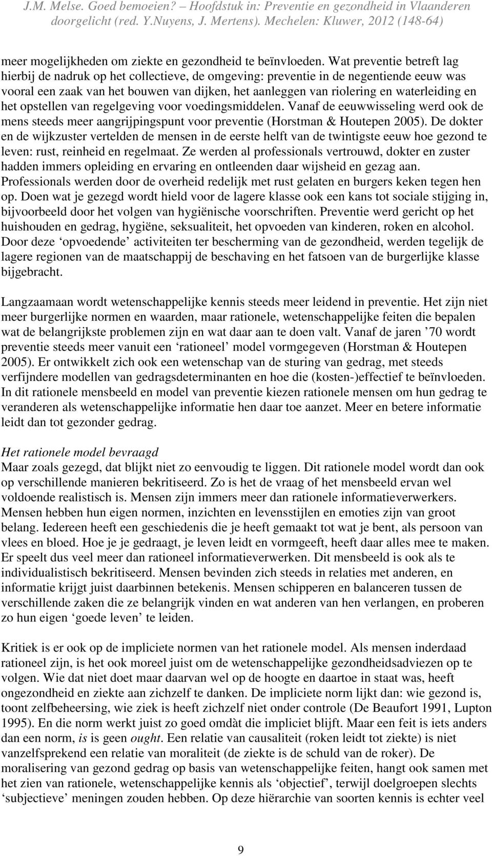 waterleiding en het opstellen van regelgeving voor voedingsmiddelen. Vanaf de eeuwwisseling werd ook de mens steeds meer aangrijpingspunt voor preventie (Horstman & Houtepen 2005).