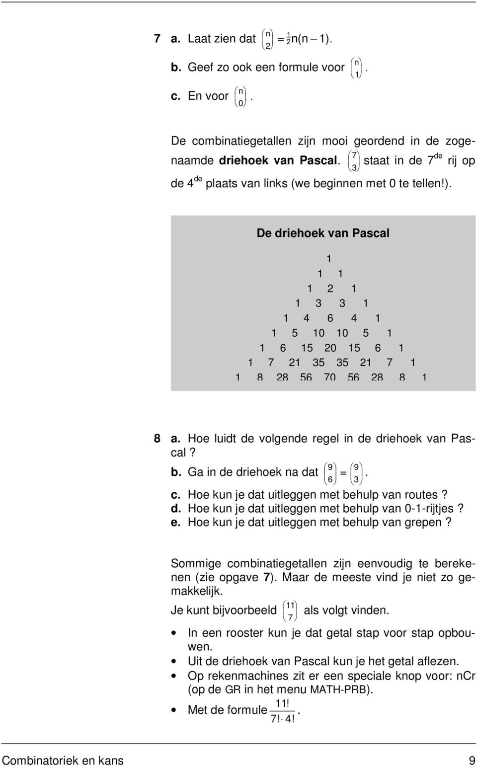 3 De driehoek van Pascal 1 1 1 1 2 1 1 3 3 1 1 4 6 4 1 1 5 10 10 5 1 1 6 15 20 15 6 1 1 7 21 35 35 21 7 1 1 8 28 56 70 56 28 8 1 8 a. Hoe luidt de volgende regel in de driehoek van Pascal? 9 = 9. b.