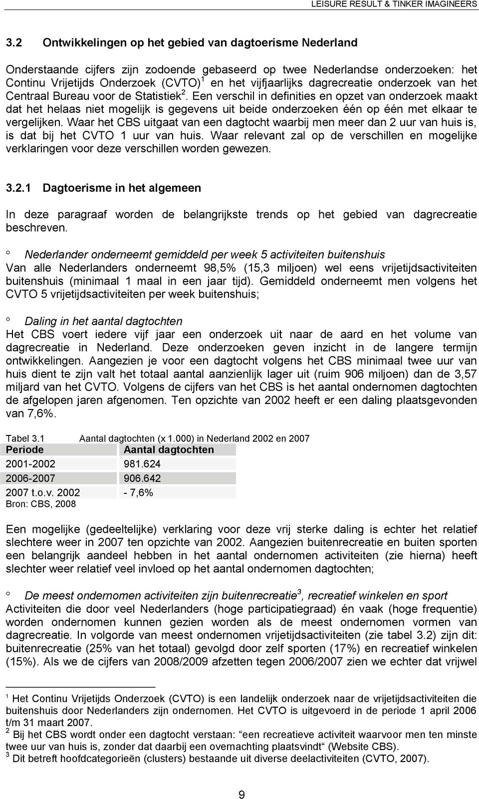 Een verschil in definities en opzet van onderzoek maakt dat het helaas niet mogelijk is gegevens uit beide onderzoeken één op één met elkaar te vergelijken.