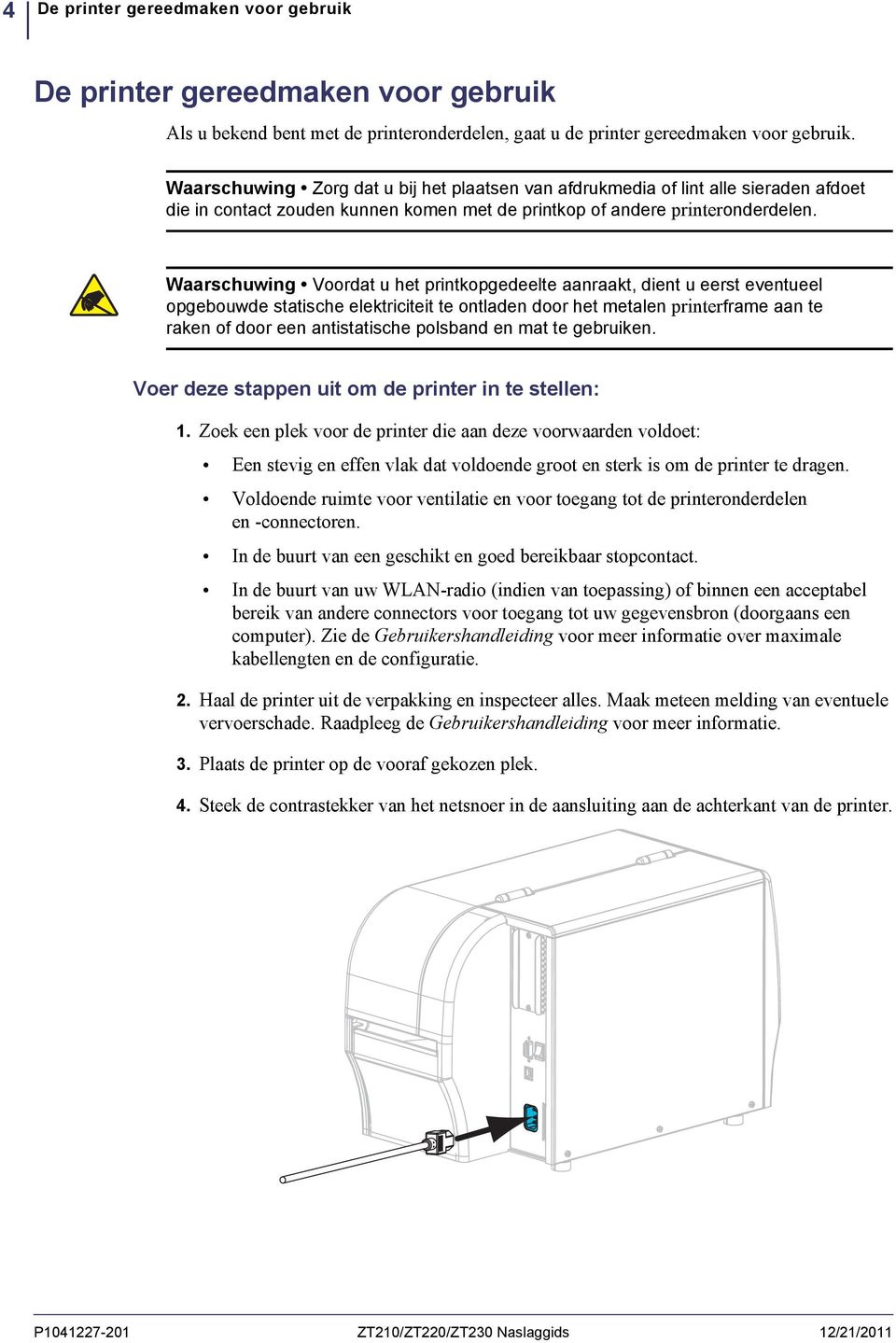 Waarschuwing Voordat u het printkopgedeelte aanraakt, dient u eerst eventueel opgebouwde statische elektriciteit te ontladen door het metalen printerframe aan te raken of door een antistatische