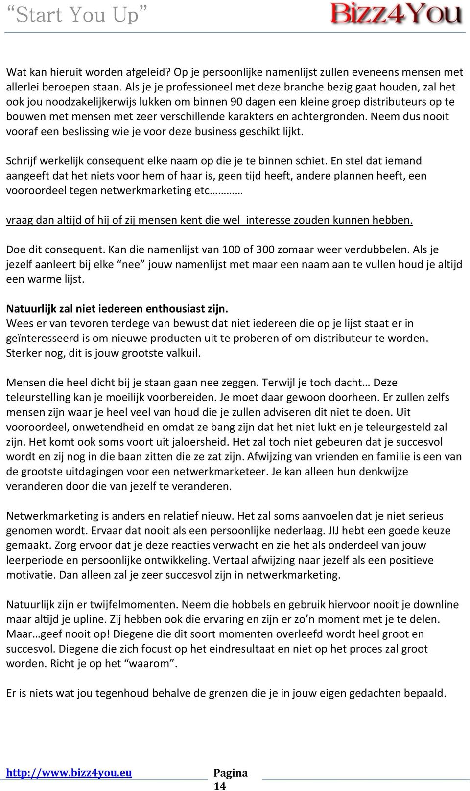 karakters en achtergronden. Neem dus nooit vooraf een beslissing wie je voor deze business geschikt lijkt. Schrijf werkelijk consequent elke naam op die je te binnen schiet.