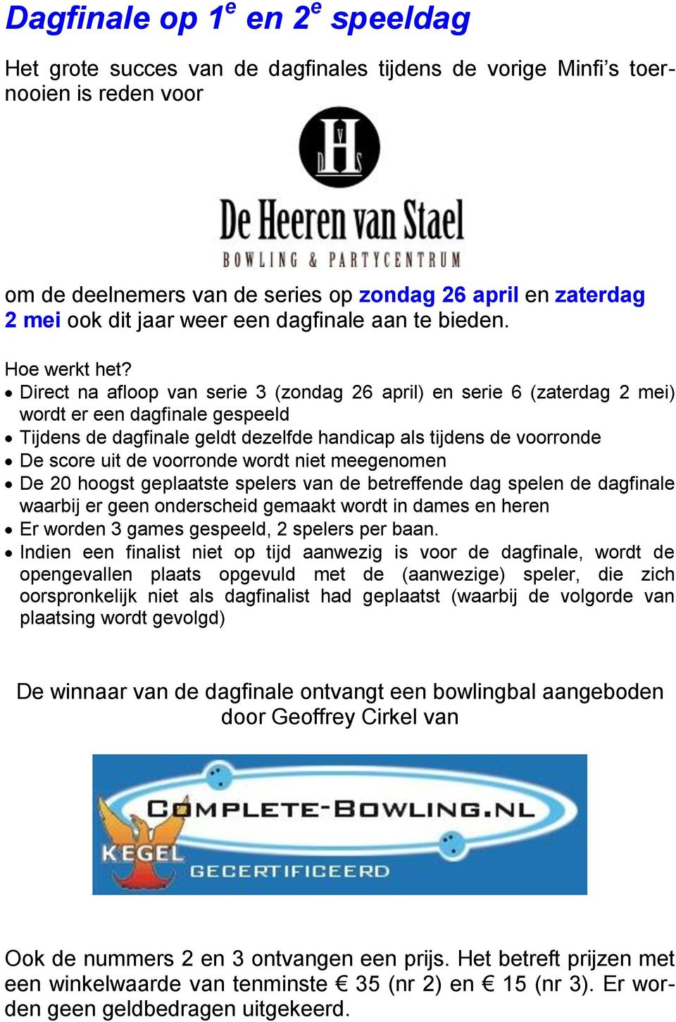 Direct na afloop van serie 3 (zondag 26 april) en serie 6 (zaterdag 2 mei) wordt er een dagfinale gespeeld Tijdens de dagfinale geldt dezelfde handicap als tijdens de voorronde De score uit de