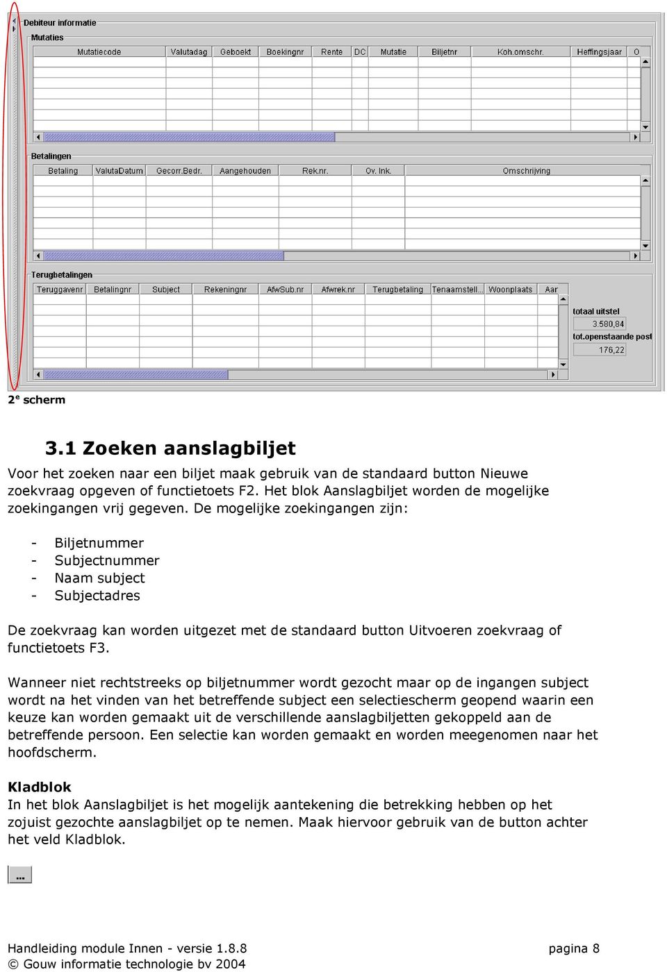 De mogelijke zoekingangen zijn: - Biljetnummer - Subjectnummer - Naam subject - Subjectadres De zoekvraag kan worden uitgezet met de standaard button Uitvoeren zoekvraag of functietoets F3.