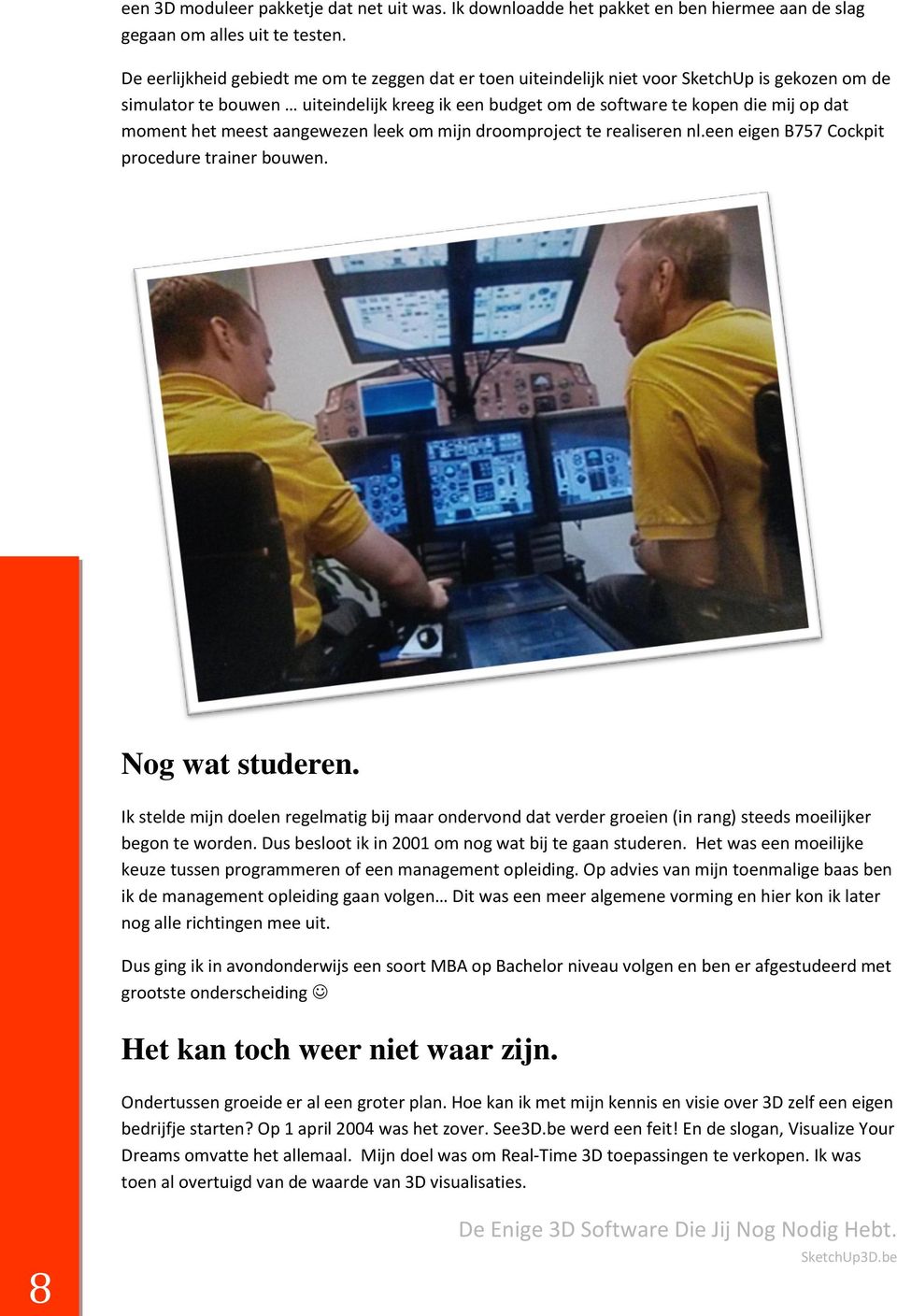 het meest aangewezen leek om mijn droomproject te realiseren nl.een eigen B757 Cockpit procedure trainer bouwen. Nog wat studeren.