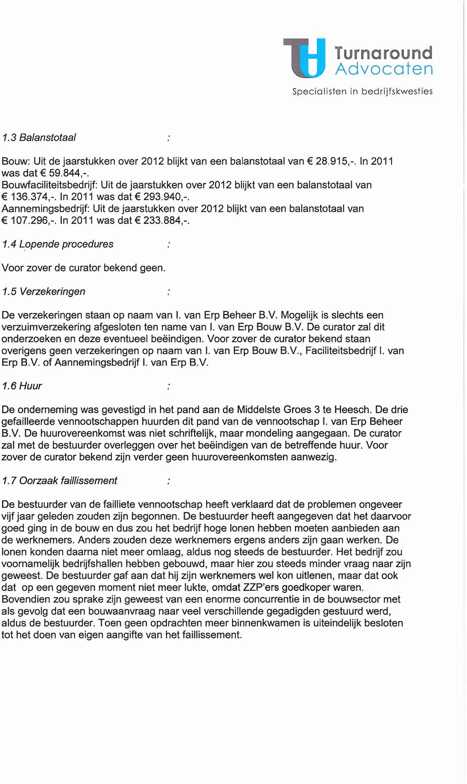 Aannemingsbedrijf: Uit de jaarstukken over 2012 blijkt van een balanstotaal van 107.296,-. In 2011 was dat 233.884,-. 1.4 Lopende procedures! Voor zover de curator bekend geen. 1.5 Verzekeringen De verzekeringen staan op naam van I.