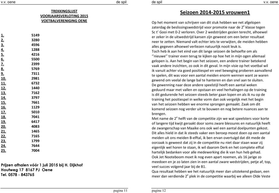 0578-843765 Seizoen 2014-2015 vrouwen1 Op het moment van schrijven van dit stuk hebben we net afgelopen zaterdag de beslissingswedstrijd voor promotie naar de 2 e klasse tegen Sc t Gooi met 0-2