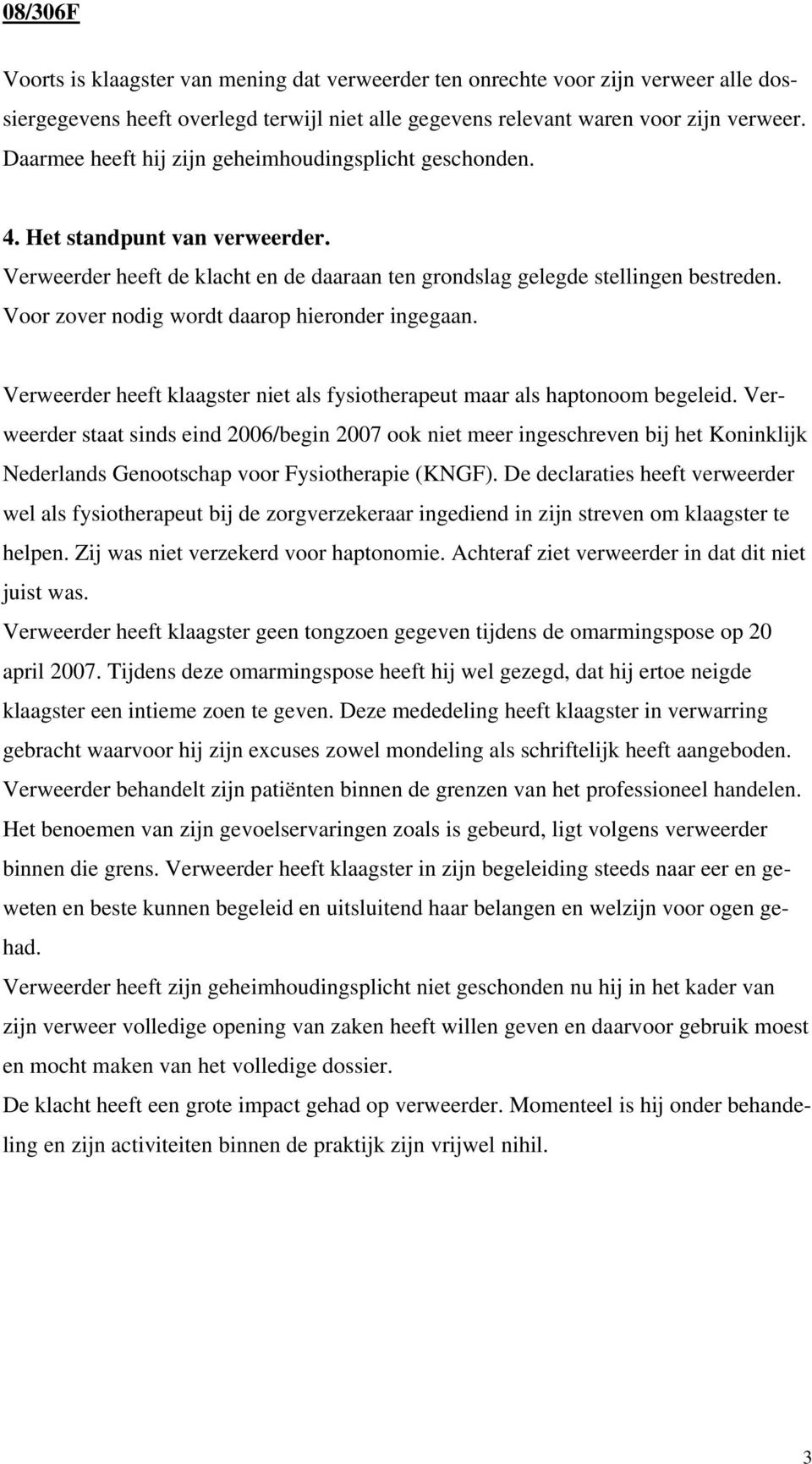 Voor zover nodig wordt daarop hieronder ingegaan. Verweerder heeft klaagster niet als fysiotherapeut maar als haptonoom begeleid.