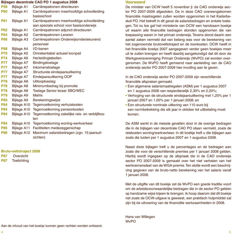 Onderwijsondersteunend personeel P68 Bijlage A4 I/D-banen P70 Bijlage A5 Omrekentabel actueel loonpeil P74 Bijlage A6 Herleidingtabellen P77 Bijlage A7 Bindingstoelage P77 Bijlage A7 Inkomenstoelage