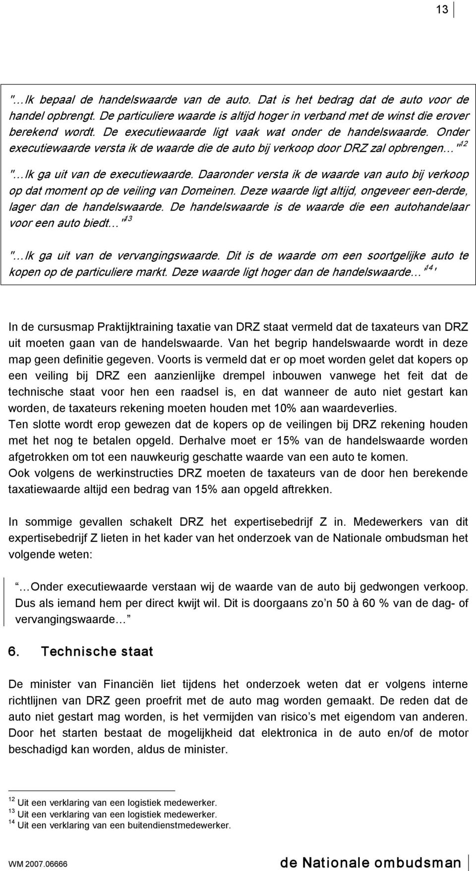 Daaronder versta ik de waarde van auto bij verkoop op dat moment op de veiling van Domeinen. Deze waarde ligt altijd, ongeveer een derde, lager dan de handelswaarde.