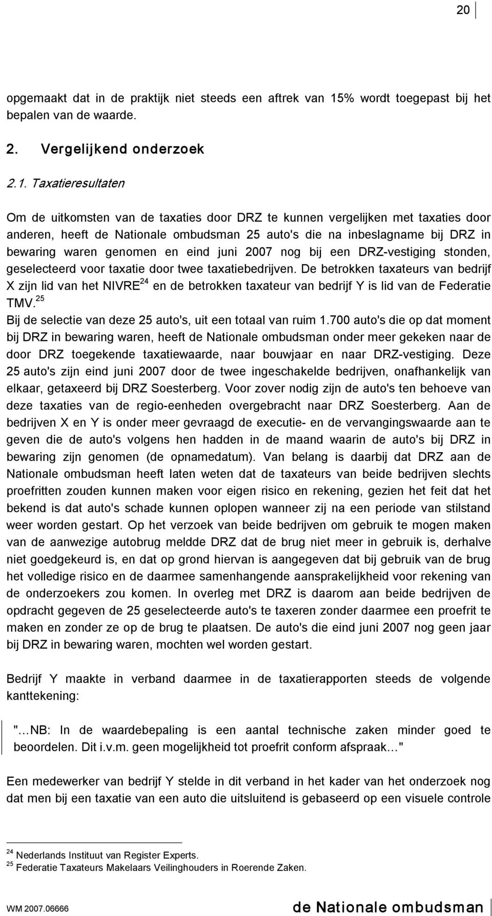 Taxatieresultaten Om de uitkomsten van de taxaties door DRZ te kunnen vergelijken met taxaties door anderen, heeft 25 auto's die na inbeslagname bij DRZ in bewaring waren genomen en eind juni 2007