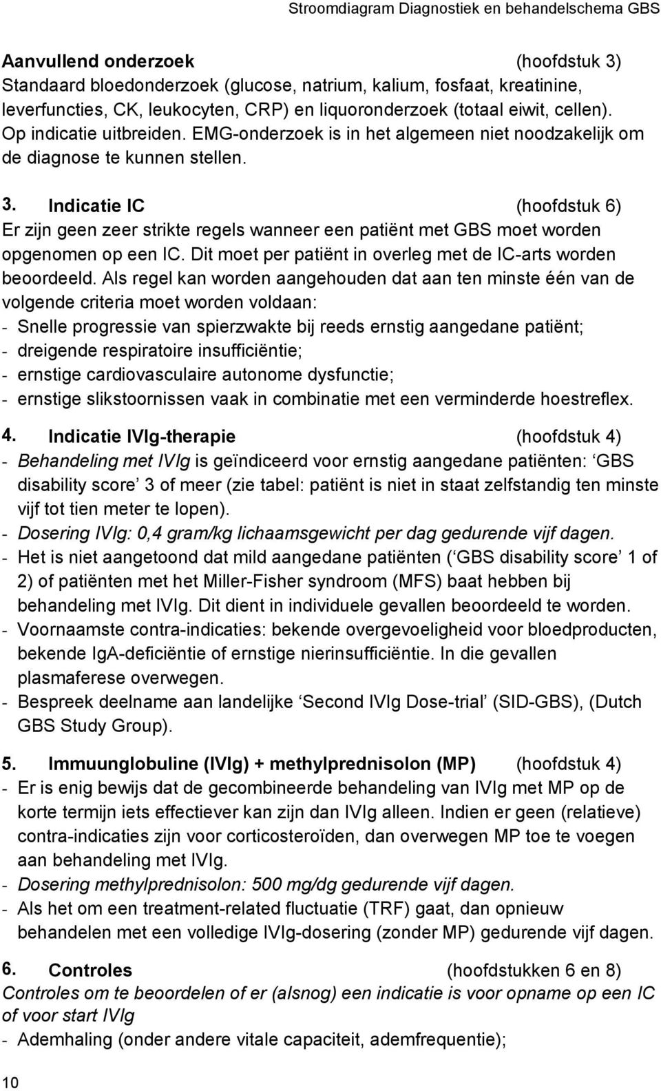 Indicatie IC (hoofdstuk 6) Er zijn geen zeer strikte regels wanneer een patiënt met GBS moet worden opgenomen op een IC. Dit moet per patiënt in overleg met de IC-arts worden beoordeeld.