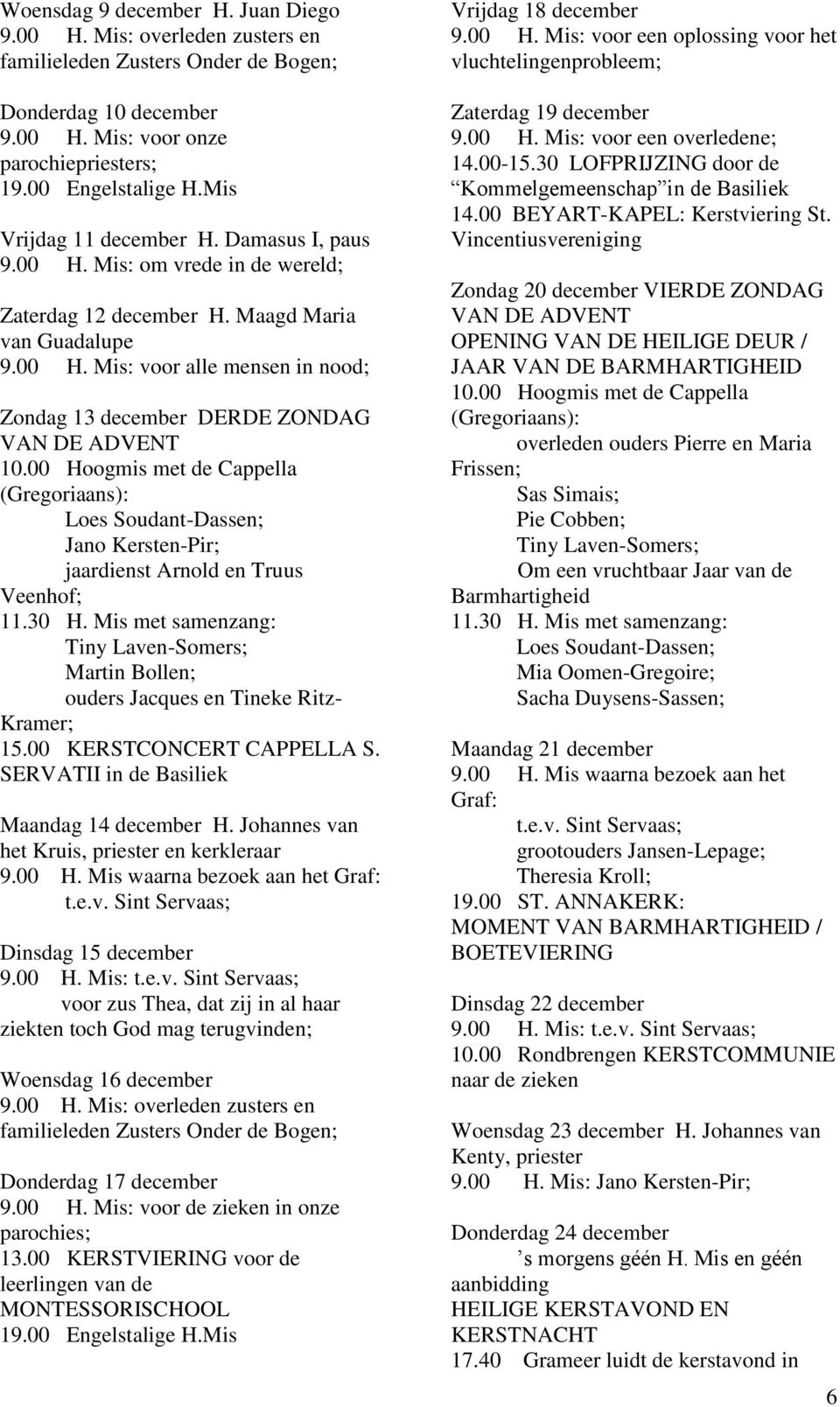 00 Hoogmis met de Cappella (Gregoriaans): Loes Soudant-Dassen; jaardienst Arnold en Truus Veenhof; 11.30 H. Mis met samenzang: Tiny Laven-Somers; ouders Jacques en Tineke Ritz- Kramer; 15.