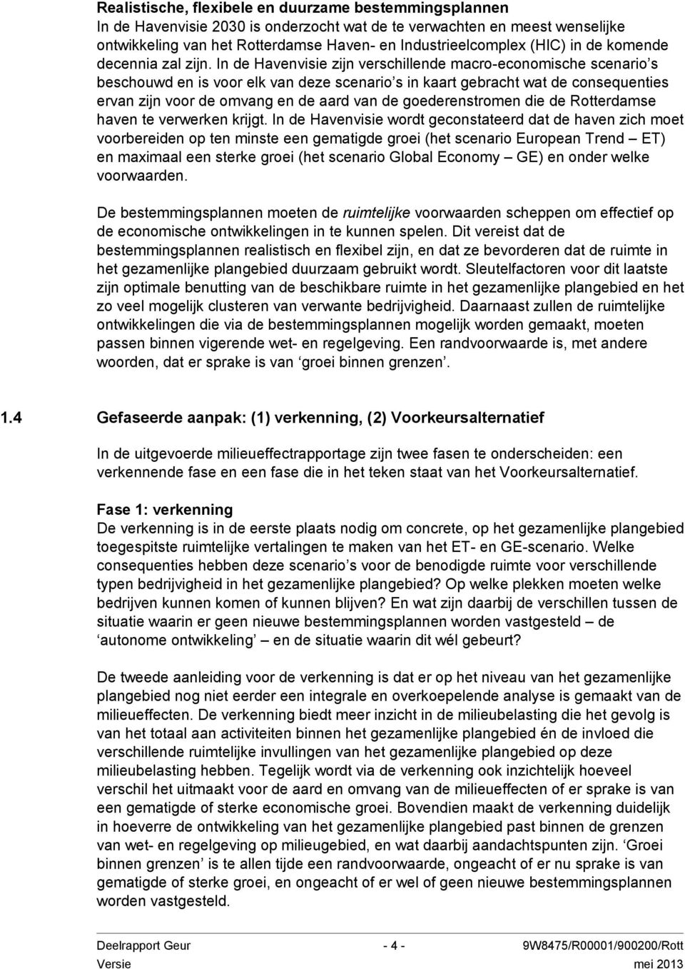 In de Havenvisie zijn verschillende macro-economische scenario s beschouwd en is voor elk van deze scenario s in kaart gebracht wat de consequenties ervan zijn voor de omvang en de aard van de