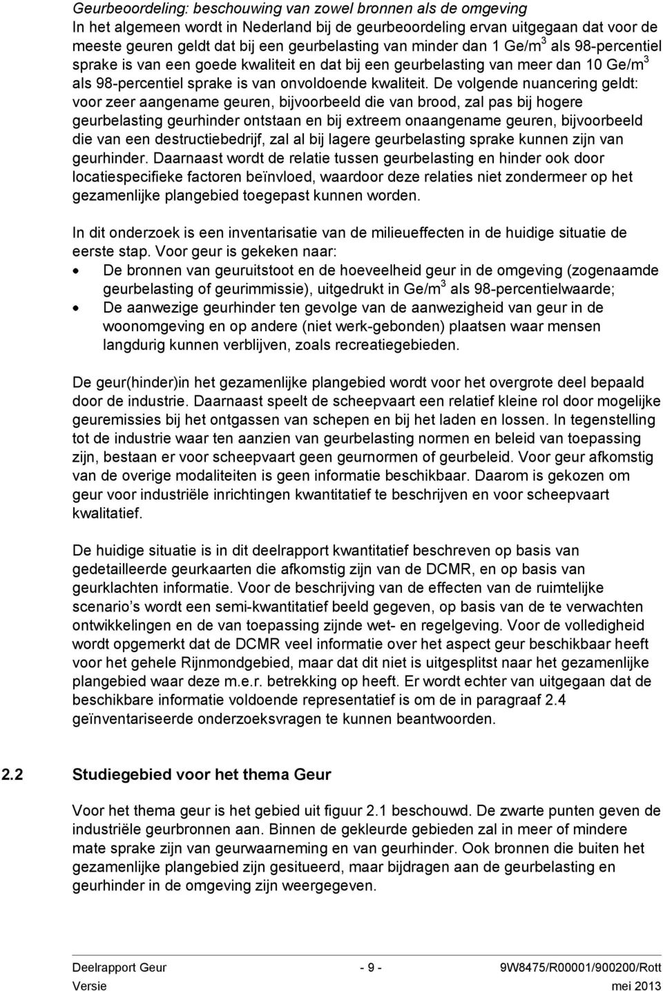 De volgende nuancering geldt: voor zeer aangename geuren, bijvoorbeeld die van brood, zal pas bij hogere geurbelasting geurhinder ontstaan en bij extreem onaangename geuren, bijvoorbeeld die van een