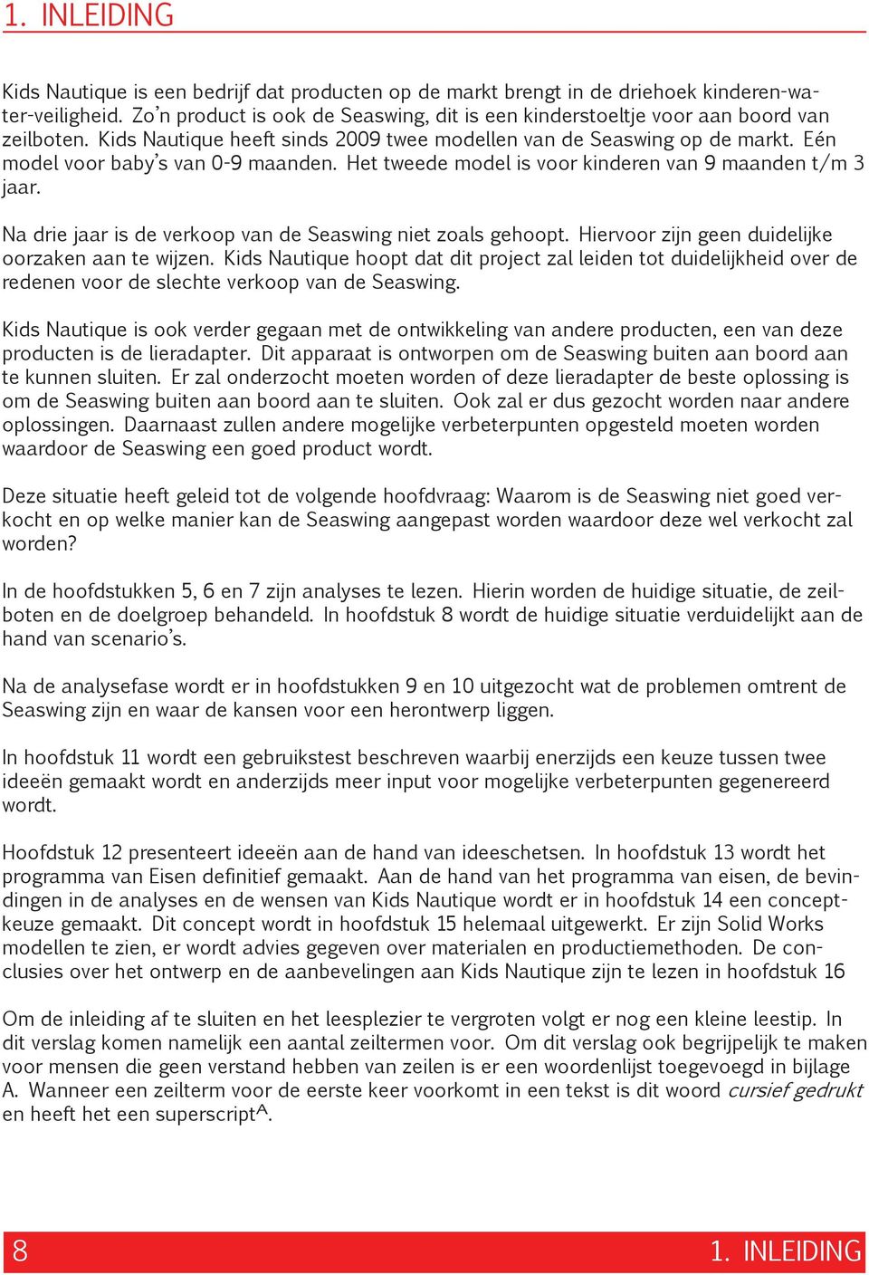 Eén model voor baby s van 0-9 maanden. Het tweede model is voor kinderen van 9 maanden t/m 3 jaar. Na drie jaar is de verkoop van de Seaswing niet zoals gehoopt.