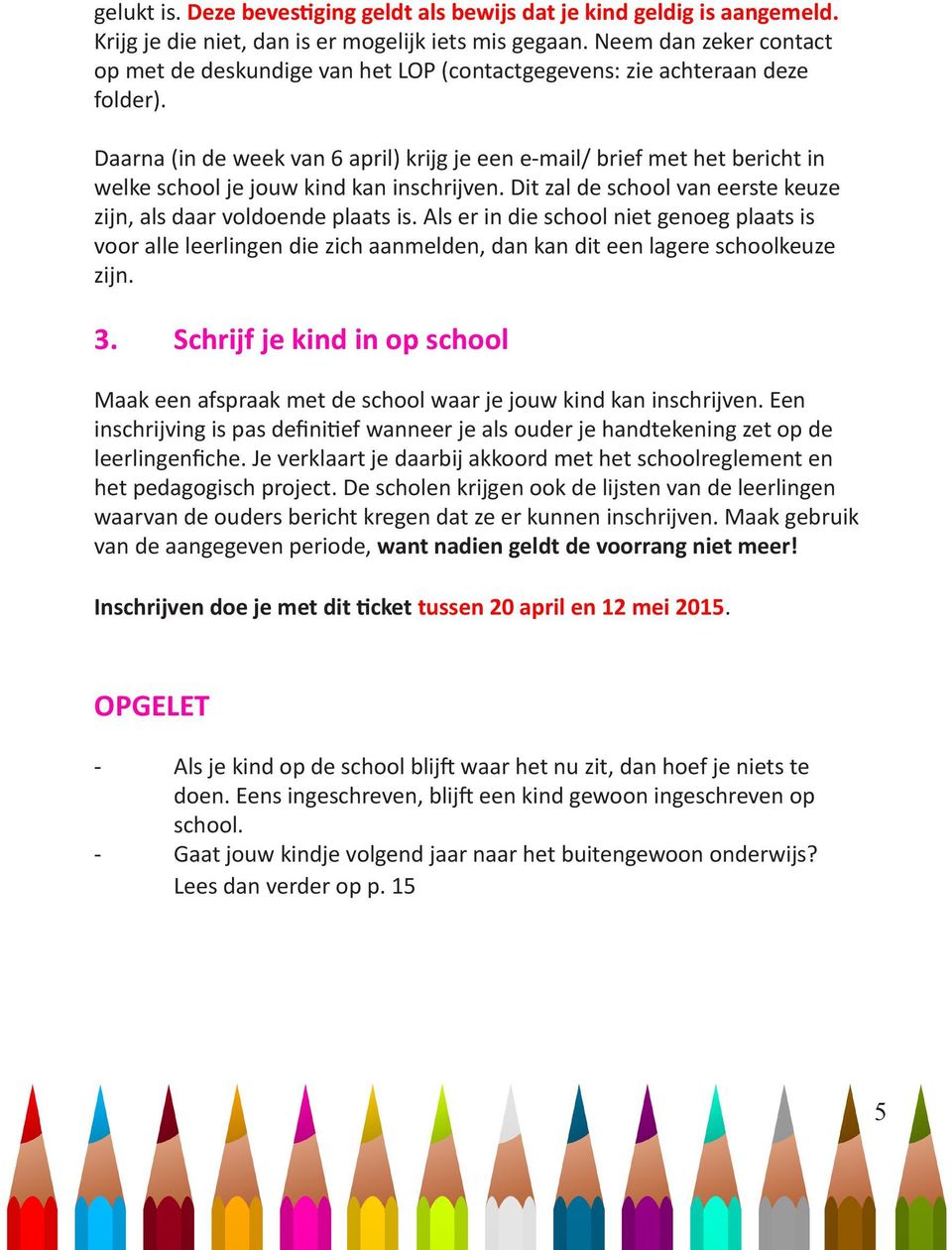 Daarna (in de week van 6 april) krijg je een e-mail/ brief met het bericht in welke school je jouw kind kan inschrijven. Dit zal de school van eerste keuze zijn, als daar voldoende plaats is.